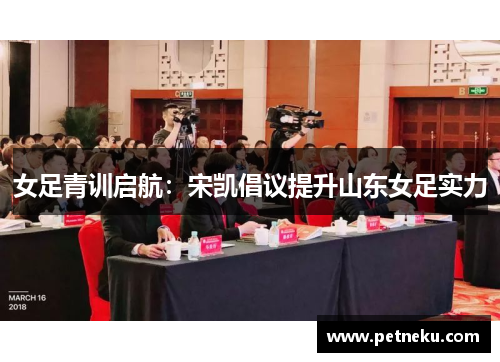 女足青训启航：宋凯倡议提升山东女足实力