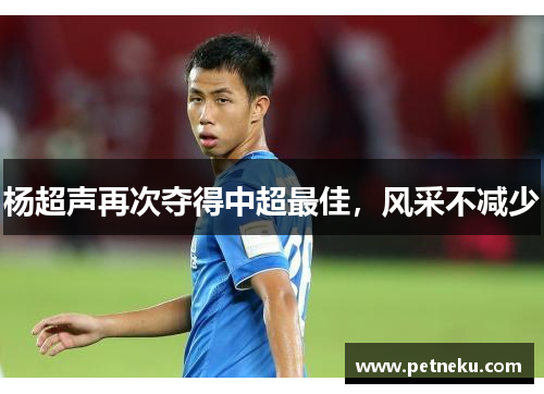 杨超声再次夺得中超最佳，风采不减少
