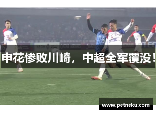 申花惨败川崎，中超全军覆没！