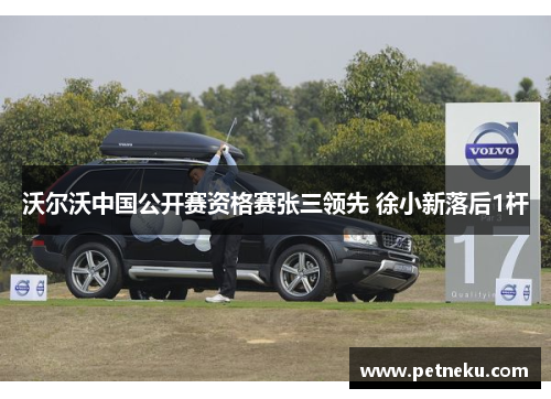 沃尔沃中国公开赛资格赛张三领先 徐小新落后1杆