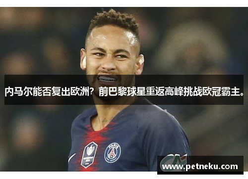 内马尔能否复出欧洲？前巴黎球星重返高峰挑战欧冠霸主。